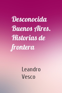 Desconocida Buenos Aires. Historias de frontera