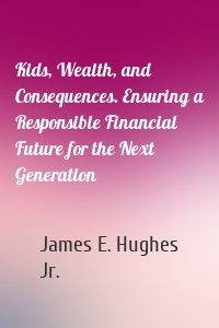Kids, Wealth, and Consequences. Ensuring a Responsible Financial Future for the Next Generation