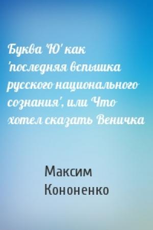 Обложка книги «Буква 'Ю' как 'последняя вспышка русского национального сознания', или Что хотел сказать Веничка» — Максим Кононенко