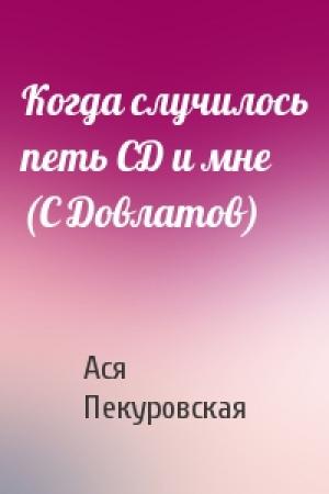 Обложка книги «Когда случилось петь СД и мне (С Довлатов)» — Ася Пекуровская