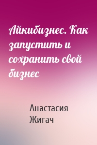 Айкибизнес. Как запустить и сохранить свой бизнес