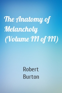 The Anatomy of Melancholy (Volume III of III)