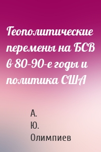 Геополитические перемены на БСВ в 80–90-е годы и политика США