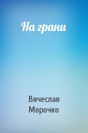 Обложка книги «На грани» — Вячеслав Морочко