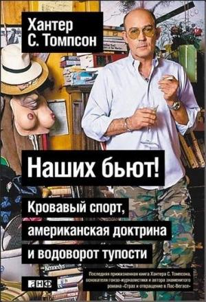 Обложка книги «Наших бьют! Кровавый спорт, американская доктрина и водоворот тупости.» — Хантер Томпсон