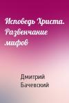 Дмитрий Бачевский - Исповедь Христа. Развенчание мифов