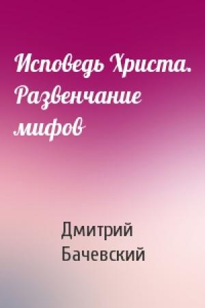 Обложка книги «Исповедь Христа. Развенчание мифов» — Дмитрий Бачевский