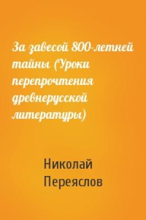 Обложка книги «За завесой 800-летней тайны (Уроки перепрочтения древнерусской литературы)» — Николай Переяслов