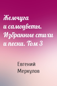Жемчуга и самоцветы. Избранные стихи и песни. Том 3