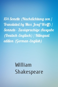 154 Sonette (Nachdichtung von / Translated by Max Josef Wolff) / Sonnets - Zweisprachige Ausgabe (Deutsch-Englisch) / Bilingual edition (German-English)
