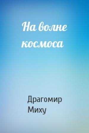 Обложка книги «На волне космоса» — Драгомир Миху