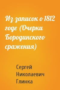 Сергей Николаевич Глинка - Из записок о 1812 годе (Очерки Бородинского сражения)