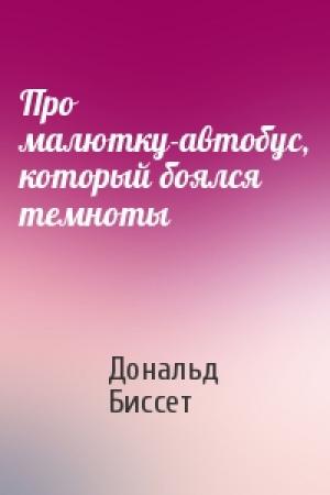 Обложка книги «Про малютку-автобус, который боялся темноты» — Дональд Биссет