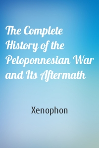 The Complete History of the Peloponnesian War and Its Aftermath