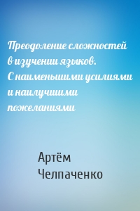 Преодоление сложностей в изучении языков. С наименьшими усилиями и наилучшими пожеланиями