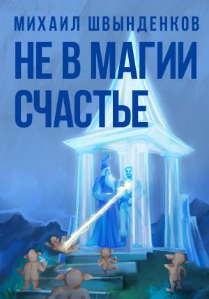 Обложка книги «Не в магии счастье» — Михаил Швынденков
