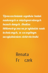 Upowszechnianie wyników badań naukowych w międzynarodowych bazach danych. Analiza bibliometryczna na przykładzie nauk technicznych, ze szczególnym uwzględnieniem elektrotechniki