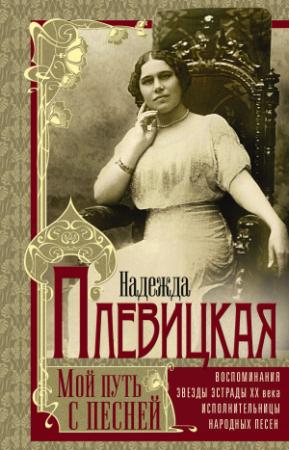 Обложка книги «Мой путь с песней. Воспоминания звезды эстрады начала ХХ века, исполнительницы народных песен» — Надежда Плевицкая