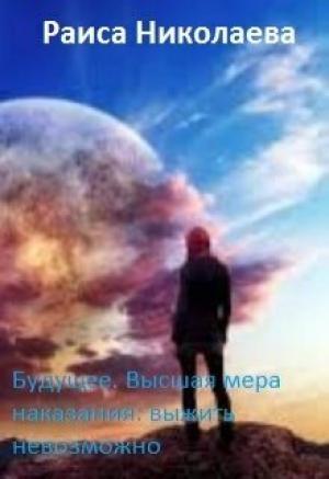 Обложка книги «Будущее. Высшая мера наказания: выжить невозможно (СИ)» — Раиса Николаева