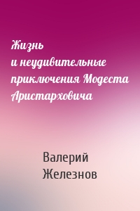 Жизнь и неудивительные приключения Модеста Аристарховича