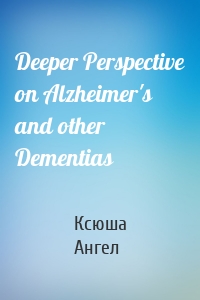 Deeper Perspective on Alzheimer's and other Dementias