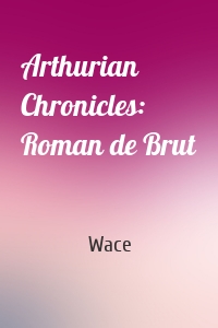 Arthurian Chronicles: Roman de Brut