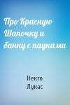 Некто Лукас - Про Красную Шапочку и банку с пауками