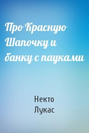 Обложка книги «Про Красную Шапочку и банку с пауками» — Некто Лукас