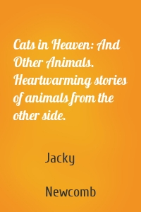 Cats in Heaven: And Other Animals. Heartwarming stories of animals from the other side.