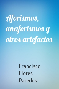 Aforismos, anaforismos y otros artefactos