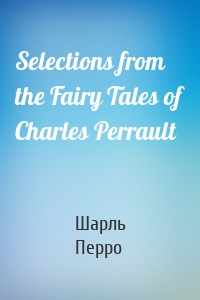 Selections from the Fairy Tales of Charles Perrault