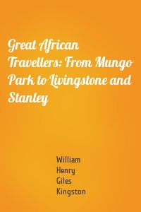 Great African Travellers: From Mungo Park to Livingstone and Stanley