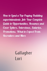 How to Land a Top-Paying Building superintendents Job: Your Complete Guide to Opportunities, Resumes and Cover Letters, Interviews, Salaries, Promotions, What to Expect From Recruiters and More