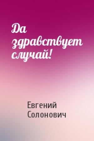 Обложка книги «Да здравствует случай!» — Евгений Солонович