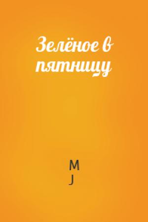 Обложка книги «Зелёное в пятницу» — M J