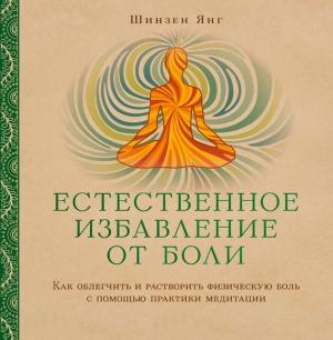 Обложка книги «Естественное избавление от боли. Как облегчить и растворить физическую боль с помощью практики медитации» — Шинзен Янг