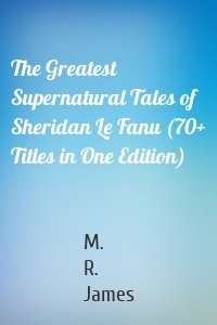 The Greatest Supernatural Tales of Sheridan Le Fanu (70+ Titles in One Edition)