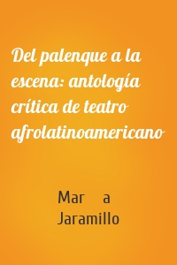 Del palenque a la escena: antología crítica de teatro afrolatinoamericano