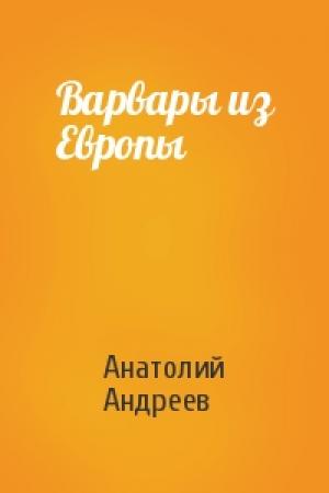 Обложка книги «Варвары из Европы» — Анатолий Андреев