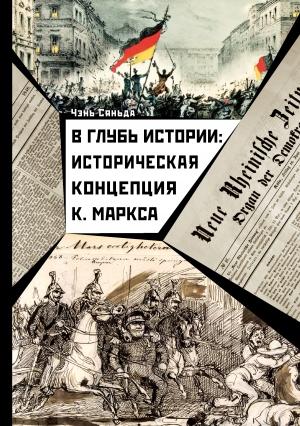 Обложка книги «В глубь истории: историческая концепция К. Маркса» — Чэнь Сяньда