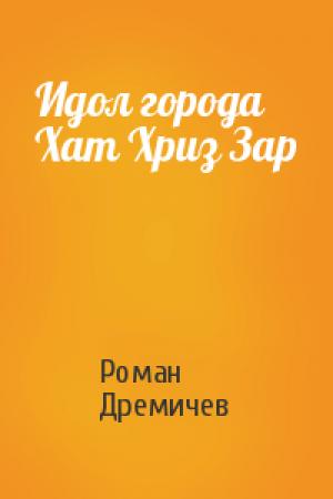 Обложка книги «Идол города Хат Хриз Зар» — Роман Дремичев