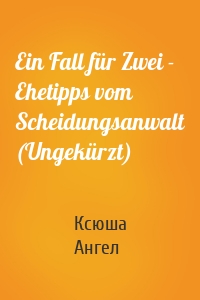 Ein Fall für Zwei - Ehetipps vom Scheidungsanwalt (Ungekürzt)