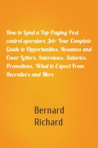 How to Land a Top-Paying Pest control operators Job: Your Complete Guide to Opportunities, Resumes and Cover Letters, Interviews, Salaries, Promotions, What to Expect From Recruiters and More