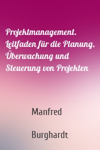 Projektmanagement. Leitfaden für die Planung, Überwachung und Steuerung von Projekten