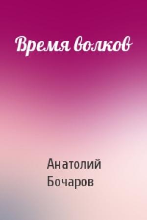Обложка книги «Время волков» — Анатолий Бочаров