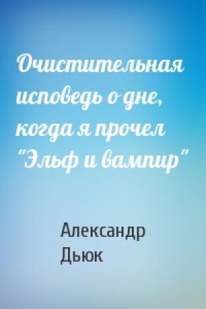 Обложка книги «Очистительная исповедь о дне, когда я прочел "Эльф и вампир"» — Александр Дьюк