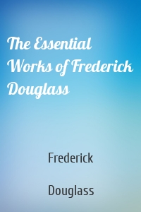 The Essential Works of Frederick Douglass
