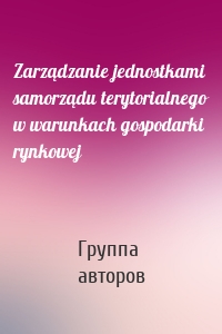 Zarządzanie jednostkami samorządu terytorialnego w warunkach gospodarki rynkowej