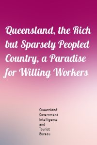 Queensland, the Rich but Sparsely Peopled Country, a Paradise for Willing Workers
