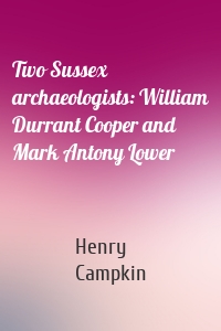 Two Sussex archaeologists: William Durrant Cooper and Mark Antony Lower